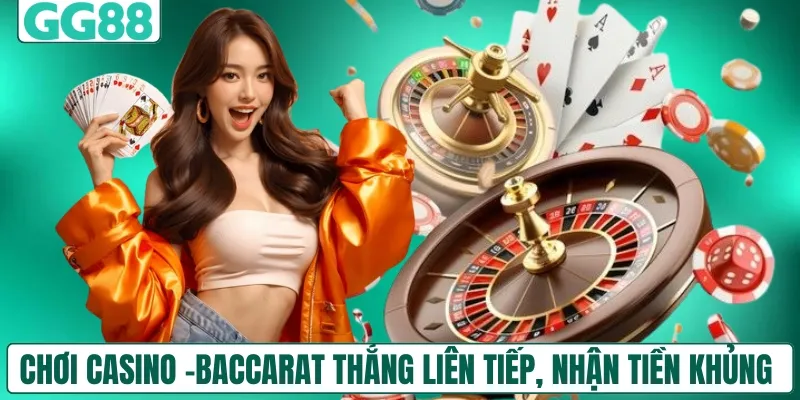 Chơi Casino và Baccarat thắng liên tiếp, nhận tiền khủng